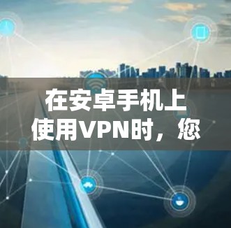 在安卓手机上使用VPN时，您可以按照以下步骤进行