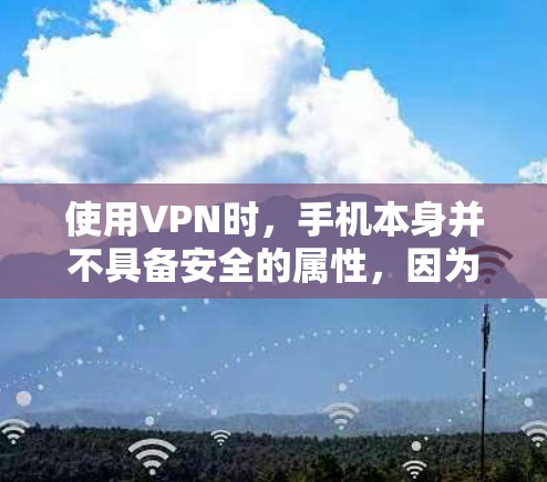使用VPN时，手机本身并不具备安全的属性，因为手机的环境、设备性能和隐私保护机制都有助于降低VPN的安全性。以下是一些关键点，可以帮助你更好地理解使用VPN时的注意事项