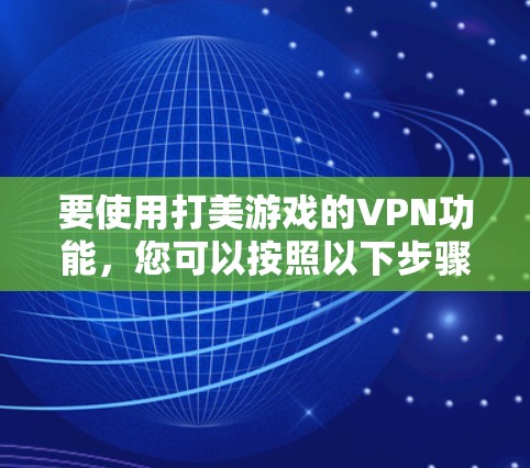要使用打美游戏的VPN功能，您可以按照以下步骤进行