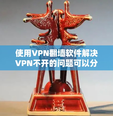 使用VPN翻墙软件解决VPN不开的问题可以分为几个步骤,您可以按照以下步骤操作
