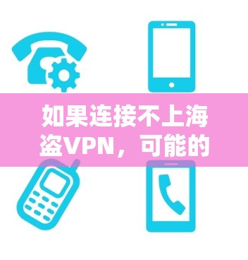 如果连接不上海盗VPN，可能的原因包括网络不稳定、服务器非法、配置问题、服务器非法以及安全风险。以下是逐步的解决方案