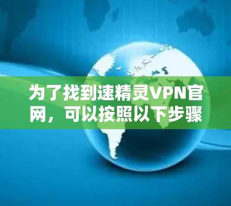 为了找到速精灵VPN官网,可以按照以下步骤进行