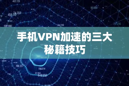 手机VPN加速的三大秘籍技巧