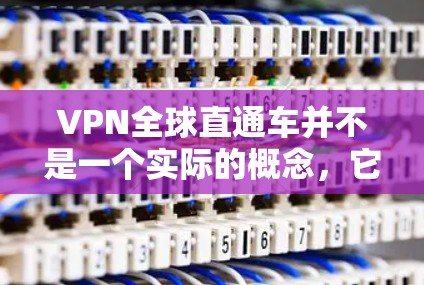 VPN全球直通车并不是一个实际的概念,它混淆了VPN的实际使用和可能的误解。以下是对 VPN 全球直通车 的详细分析
