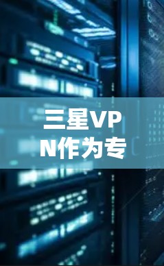 三星VPN作为专为三星手机设计的VPN服务,结合了先进的加密技术和独特的网络架构,旨在为三星用户提供更安全、可靠和高效的网络体验。以下是三星VPN的主要特点和优势