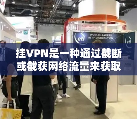 挂VPN是一种通过截断或截获网络流量来获取关键信息或进行攻击的技术。它通过一系列工具和程序实现,依赖于专业知识和操作技能。以下是挂VPN的详细分析