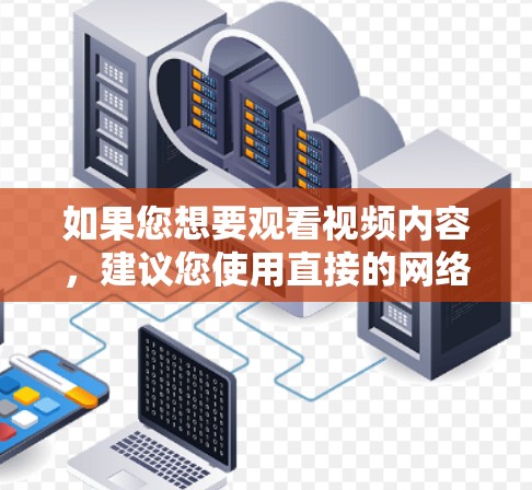 如果您想要观看视频内容,建议您使用直接的网络连接或在线平台,如