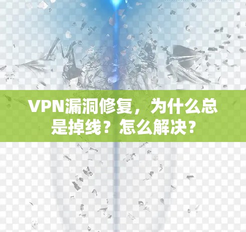 VPN漏洞修复,为什么总是掉线?怎么解决?