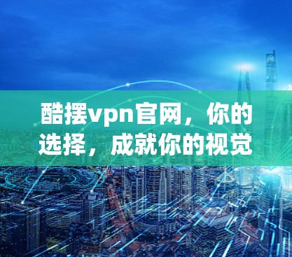 酷摆vpn官网,你的选择,成就你的视觉主张