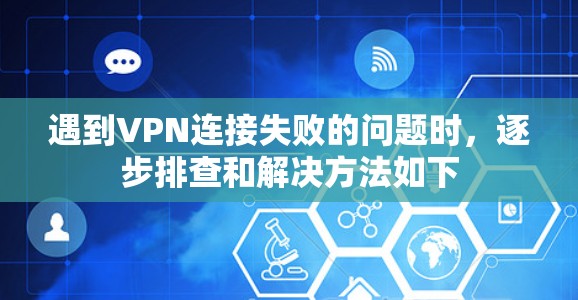 遇到VPN连接失败的问题时,逐步排查和解决方法如下