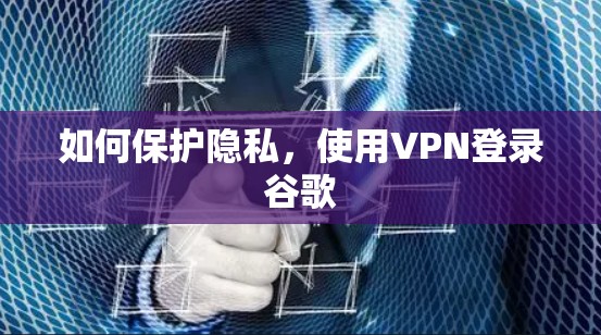 如何保护隐私,使用VPN登录谷歌