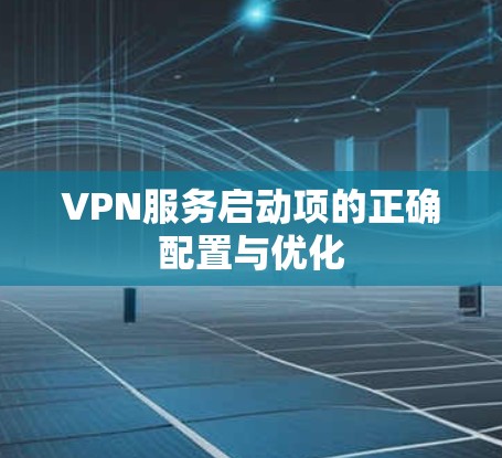 VPN服务启动项的正确配置与优化