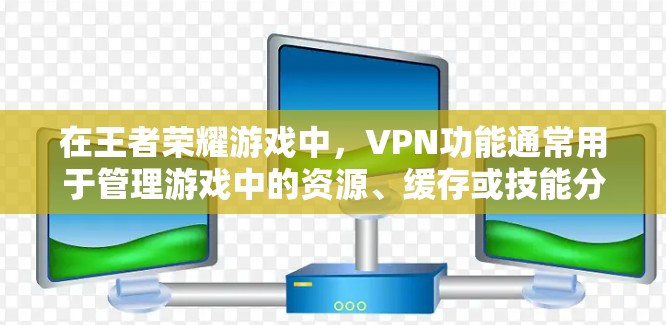 在王者荣耀游戏中,VPN功能通常用于管理游戏中的资源、缓存或技能分配。以下是几种常见的VPN操作方法