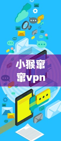 小猴窜窜vpn是一个有趣的字符串,可能有以下几种解读