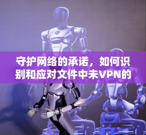 守护网络的承诺，如何识别和应对文件中未VPN的威胁