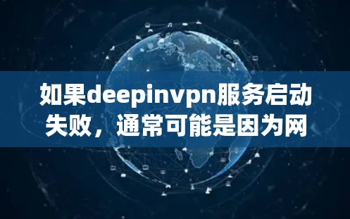 如果deepinvpn服务启动失败,通常可能是因为网络连接不稳定、防火墙设置不当、软件版本限制了功能,或者软件更新不及时导致的。以下是逐步排查可能的原因和解决方案