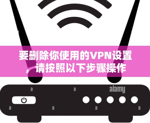 要删除你使用的VPN设置,请按照以下步骤操作