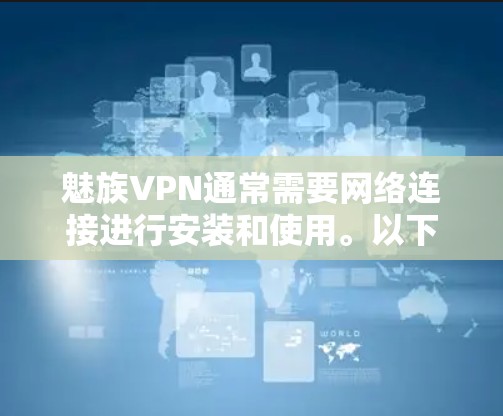 魅族VPN通常需要网络连接进行安装和使用。以下是一些常见问题的解决方法