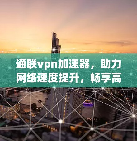 通联vpn加速器，助力网络速度提升，畅享高效连接