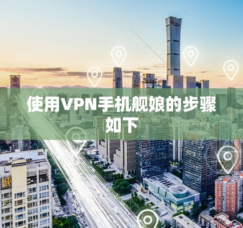 使用VPN手机舰娘的步骤如下