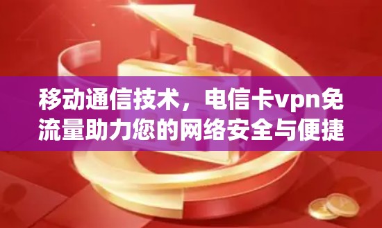 移动通信技术，电信卡vpn免流量助力您的网络安全与便捷出行