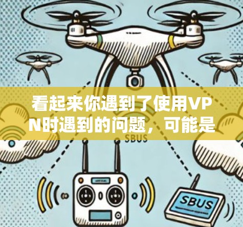 看起来你遇到了使用VPN时遇到的问题，可能是因为VPN连接不上或者网络问题。以下是一些可能的解决办法