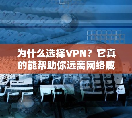为什么选择VPN？它真的能帮助你远离网络威胁？