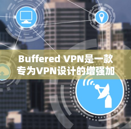 Buffered VPN是一款专为VPN设计的增强加密解决方案，旨在提供安全、可靠和易于使用的VPN体验。以下是对它的功能评测