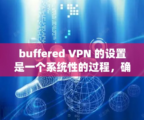 buffered VPN 的设置是一个系统性的过程，确保设备安全且高效使用。以下是分步骤的指南