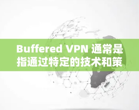 Buffered VPN 通常是指通过特定的技术和策略来降低VPN连接的延迟，使其在传输数据时更快、更流畅。以下是对Buffered VPN速度体验的详细介绍