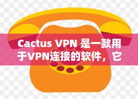 Cactus VPN 是一款用于VPN连接的软件，它提供了一种额外的翻墙功能，允许用户在与网络设备（如路由器、网线）之间的网络中进行翻墙操作，从而避免因为设备的固件或固件驱动问题导致的连接问题