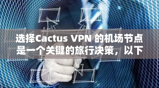 选择Cactus VPN 的机场节点是一个关键的旅行决策，以下是详细的步骤和建议