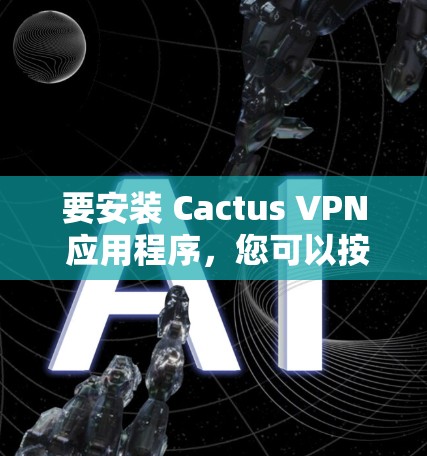 要安装 Cactus VPN 应用程序，您可以按照以下步骤进行