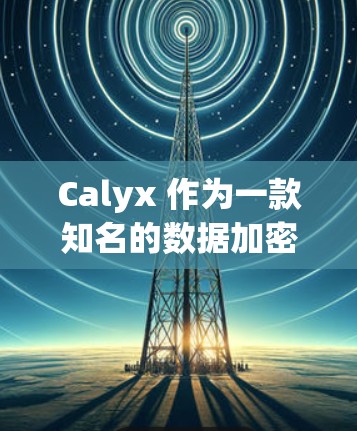 Calyx 作为一款知名的数据加密软件,通常提供的是iOS 和 Android 版本。如果你需要 Android 版本的 Calyx VPN,可以访问其官方网站或应用商店获取下载链接