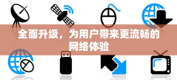 全面升级,为用户带来更流畅的网络体验