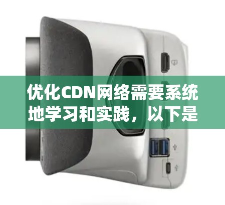 优化CDN网络需要系统地学习和实践，以下是一个有条理的步骤指南，帮助您高效地优化CDN性能