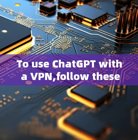 To use ChatGPT with a VPN,follow these organized steps: