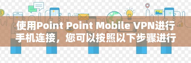 使用Point Point Mobile VPN进行手机连接，您可以按照以下步骤进行