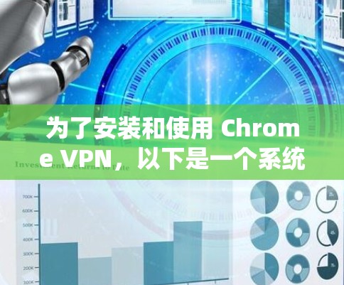 为了安装和使用 Chrome VPN，以下是一个系统化的指南