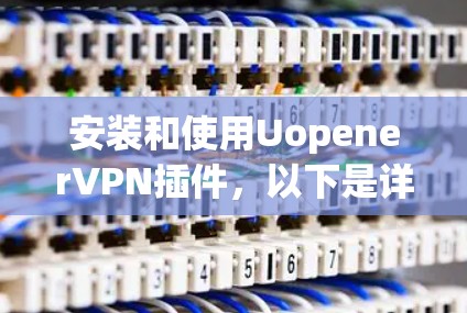 安装和使用UopenerVPN插件，以下是详细的步骤指南