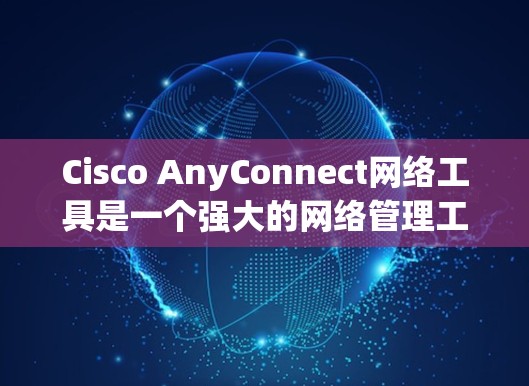 Cisco AnyConnect网络工具是一个强大的网络管理工具，旨在帮助管理员高效配置和管理网络设备。以下是详细的使用指南