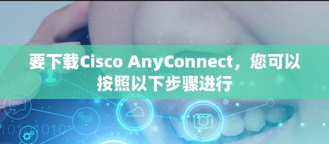 要下载Cisco AnyConnect，您可以按照以下步骤进行