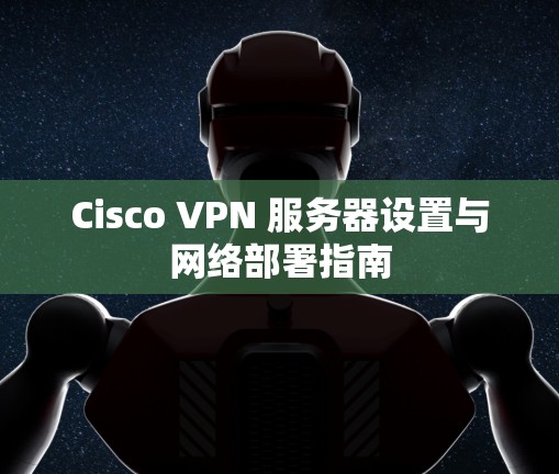 Cisco VPN 服务器设置与网络部署指南
