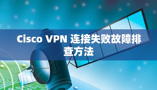 Cisco VPN 连接失败故障排查方法