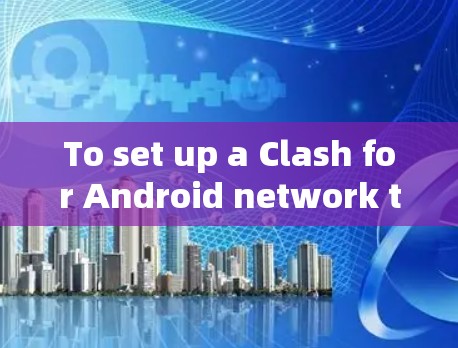 To set up a Clash for Android network test,follow these steps: