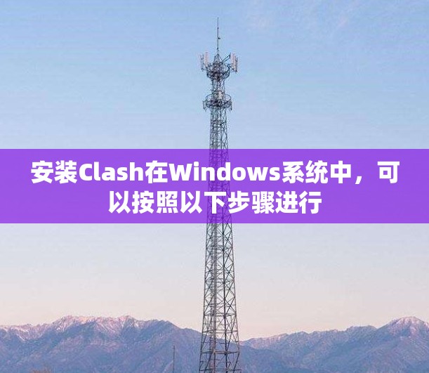 安装Clash在Windows系统中，可以按照以下步骤进行