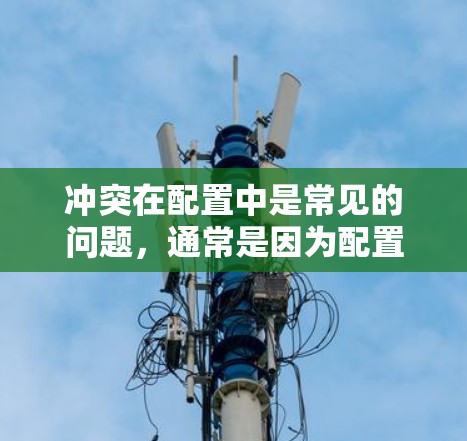 冲突在配置中是常见的问题，通常是因为配置规则重复导致的。以下是解决配置冲突的步骤