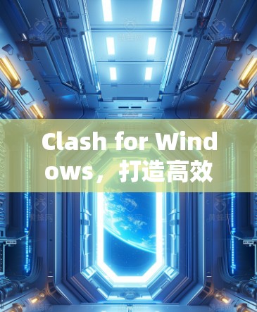 Clash for Windows，打造高效桌面环境的桌面工具