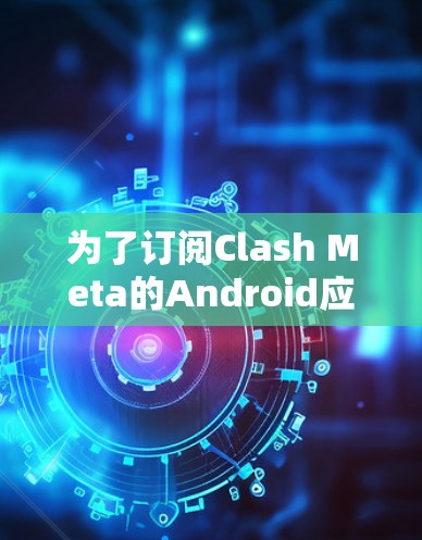为了订阅Clash Meta的Android应用，您可以按照以下步骤操作