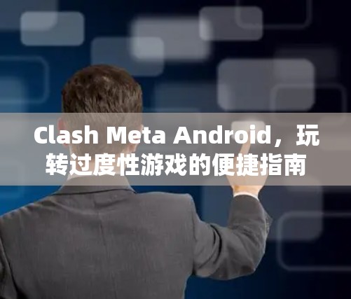 Clash Meta Android，玩转过度性游戏的便捷指南